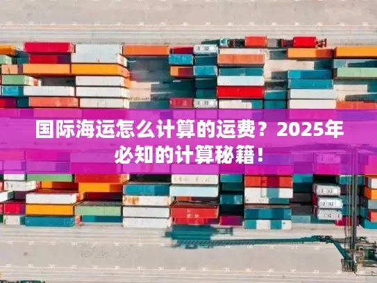 国际海运怎么计算的运费？2025年必知的计算秘籍！