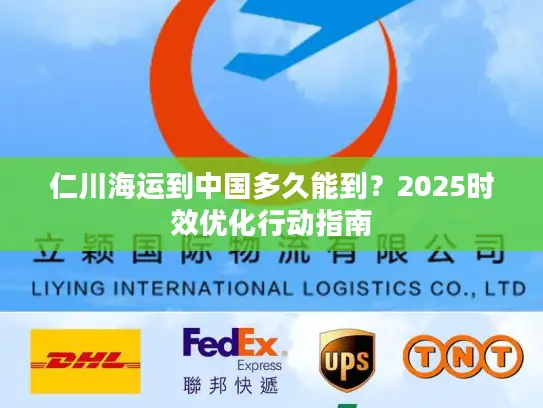 仁川海运到中国多久能到？2025时效优化行动指南