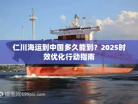 仁川海运到中国多久能到？2025时效优化行动指南