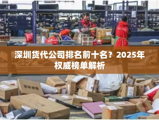 深圳货代公司排名前十名？2025年权威榜单解析