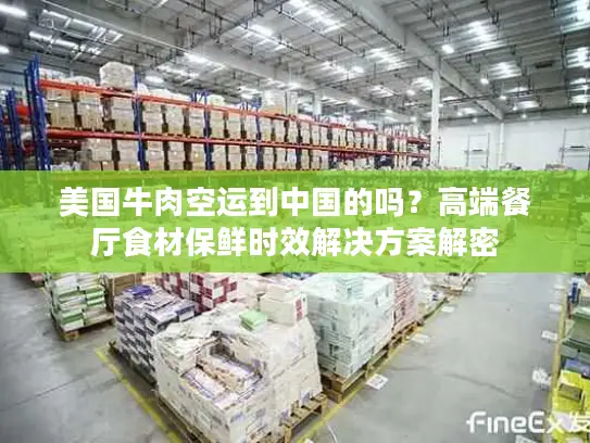 美国牛肉空运到中国的吗？高端餐厅食材保鲜时效解决方案解密
