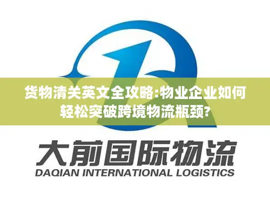 货物清关英文全攻略:物业企业如何轻松突破跨境物流瓶颈?