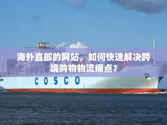 海外直邮的网站，如何快速解决跨境购物物流痛点？