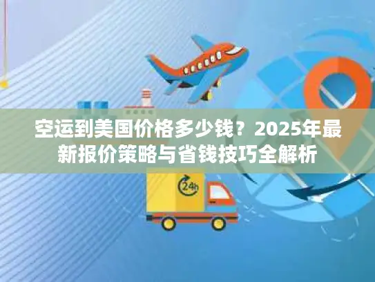 空运到美国价格多少钱？2025年最新报价策略与省钱技巧全解析