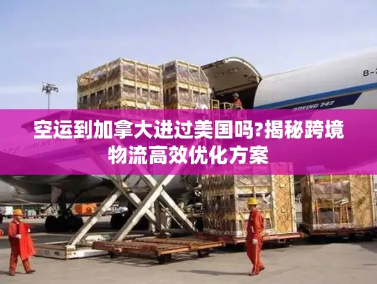 空运到加拿大进过美国吗?揭秘跨境物流高效优化方案