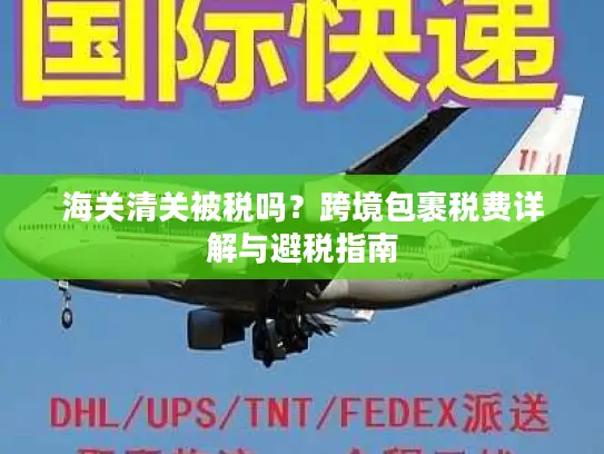 海关清关被税吗？跨境包裹税费详解与避税指南