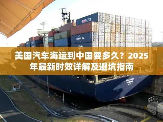 美国汽车海运到中国要多久？2025年最新时效详解及避坑指南