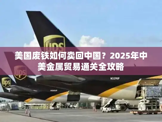 美国废铁如何卖回中国？2025年中美金属贸易通关全攻略