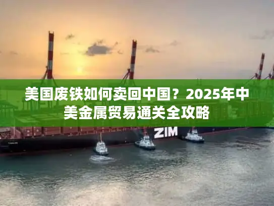 美国废铁如何卖回中国？2025年中美金属贸易通关全攻略