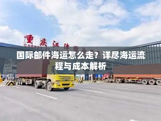 国际邮件海运怎么走？详尽海运流程与成本解析