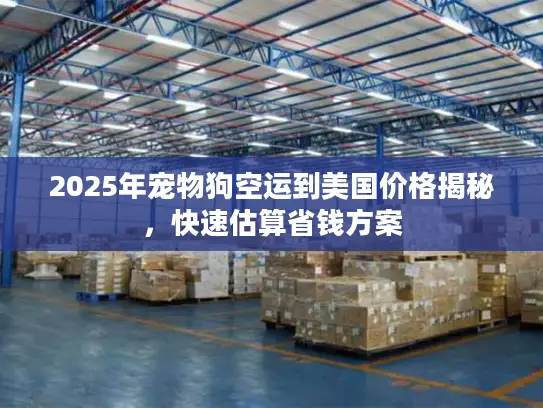 2025年宠物狗空运到美国价格揭秘，快速估算省钱方案