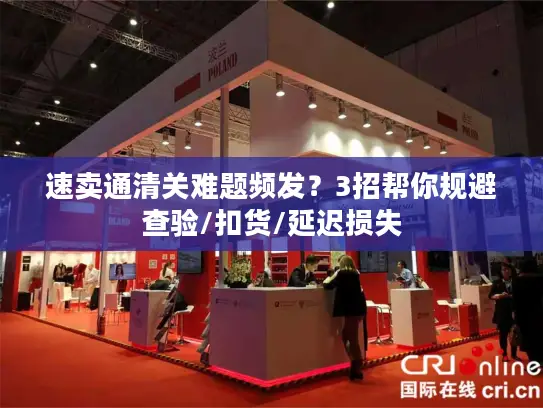 速卖通清关难题频发？3招帮你规避查验/扣货/延迟损失