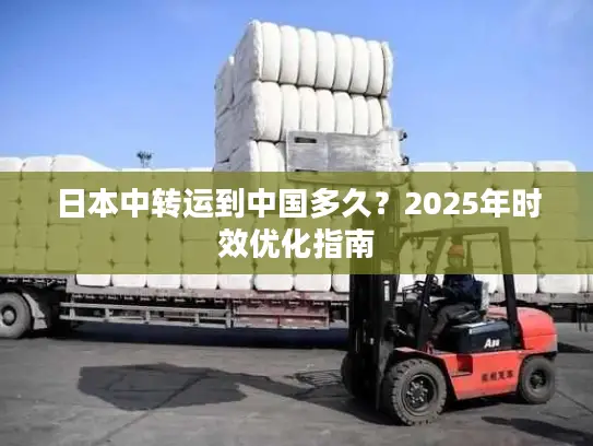 日本中转运到中国多久？2025年时效优化指南
