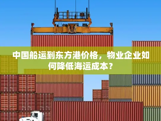 中国船运到东方港价格，物业企业如何降低海运成本？
