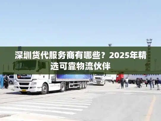 深圳货代服务商有哪些？2025年精选可靠物流伙伴