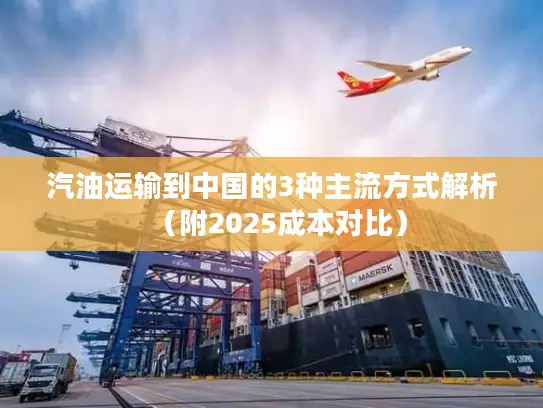 汽油运输到中国的3种主流方式解析（附2025成本对比）
