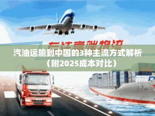 汽油运输到中国的3种主流方式解析（附2025成本对比）