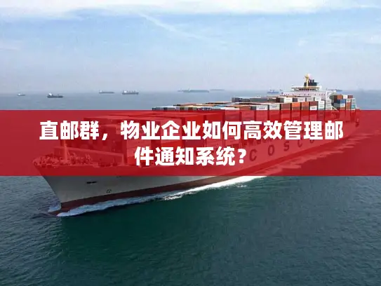 直邮群，物业企业如何高效管理邮件通知系统？