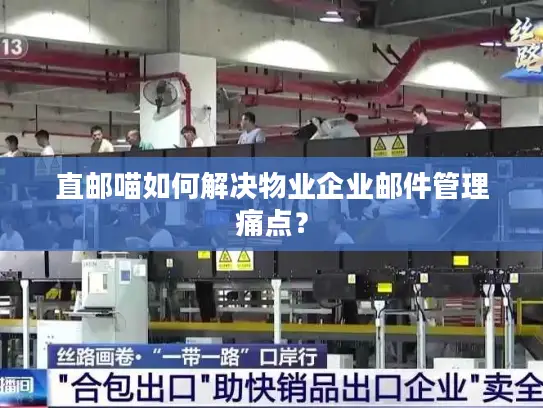 直邮喵如何解决物业企业邮件管理痛点？