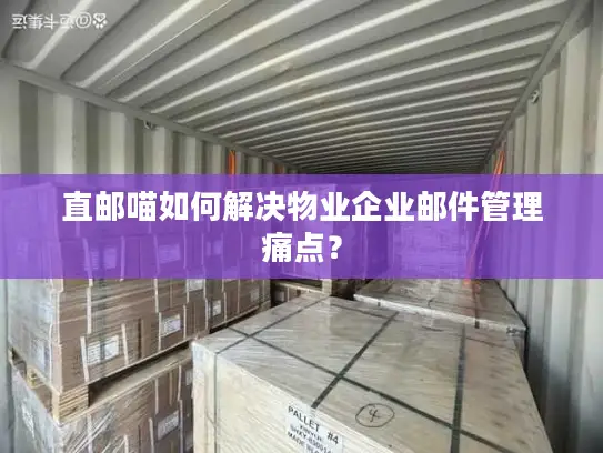 直邮喵如何解决物业企业邮件管理痛点？