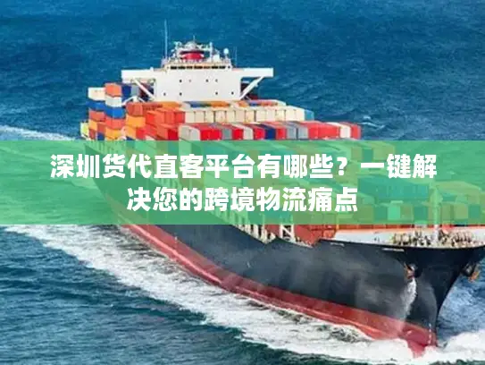深圳货代直客平台有哪些？一键解决您的跨境物流痛点