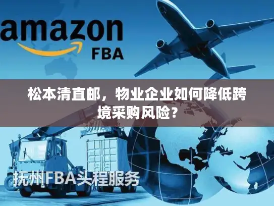 松本清直邮，物业企业如何降低跨境采购风险？