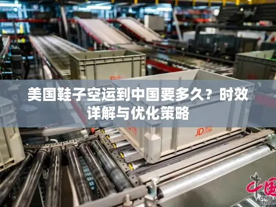 美国鞋子空运到中国要多久？时效详解与优化策略