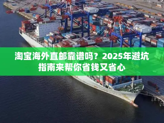 淘宝海外直邮靠谱吗？2025年避坑指南来帮你省钱又省心