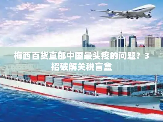 梅西百货直邮中国最头疼的问题？3招破解关税盲盒