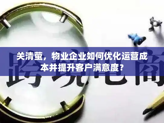 关清萤，物业企业如何优化运营成本并提升客户满意度？