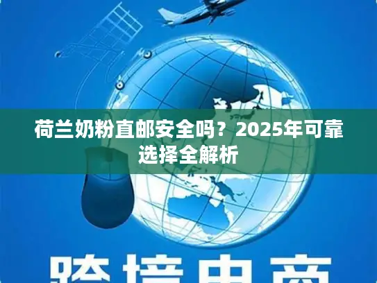 荷兰奶粉直邮安全吗？2025年可靠选择全解析