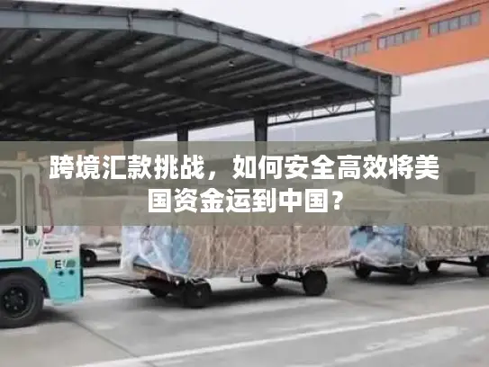 跨境汇款挑战，如何安全高效将美国资金运到中国？