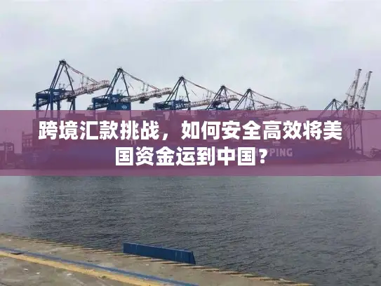 跨境汇款挑战，如何安全高效将美国资金运到中国？