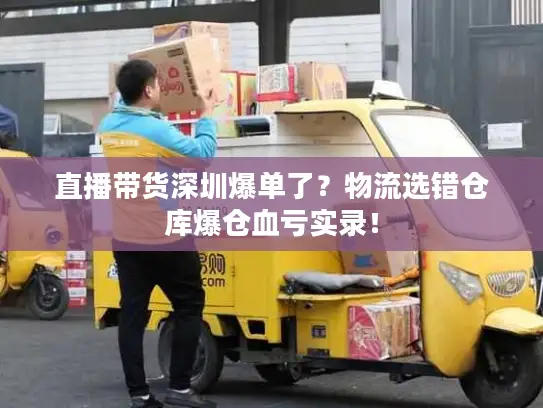 直播带货深圳爆单了？物流选错仓库爆仓血亏实录！