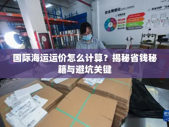 国际海运运价怎么计算？揭秘省钱秘籍与避坑关键