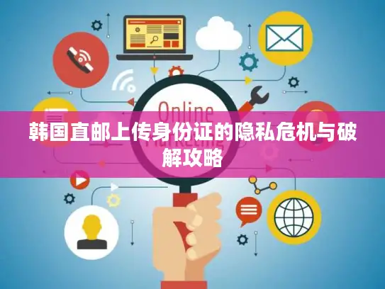 韩国直邮上传身份证的隐私危机与破解攻略
