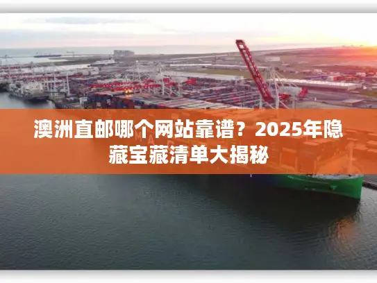 澳洲直邮哪个网站靠谱？2025年隐藏宝藏清单大揭秘
