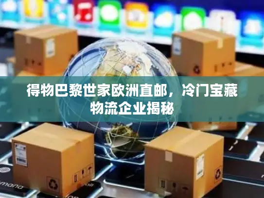 得物巴黎世家欧洲直邮，冷门宝藏物流企业揭秘