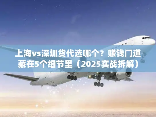 上海vs深圳货代选哪个？赚钱门道藏在5个细节里（2025实战拆解）