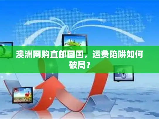 澳洲网购直邮回国，运费陷阱如何破局？