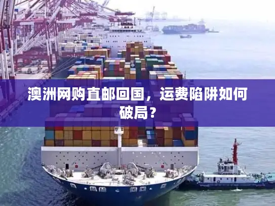 澳洲网购直邮回国，运费陷阱如何破局？