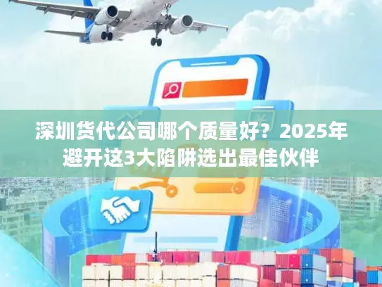 深圳货代公司哪个质量好？2025年避开这3大陷阱选出最佳伙伴