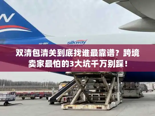 双清包清关到底找谁最靠谱?跨境卖家最怕的3大坑千万别踩! 双清包清关到底找谁最靠谱?跨境卖家最怕的3大坑千万别踩!