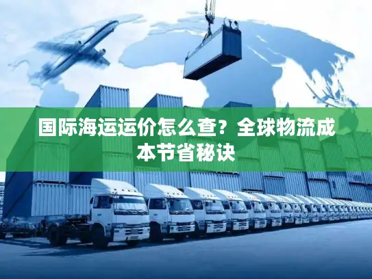国际海运运价怎么查？全球物流成本节省秘诀