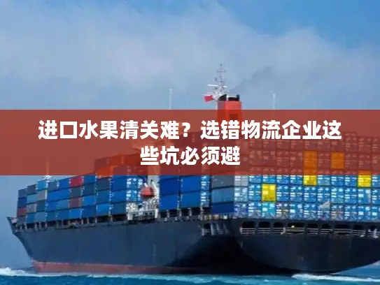 进口水果清关难？选错物流企业这些坑必须避