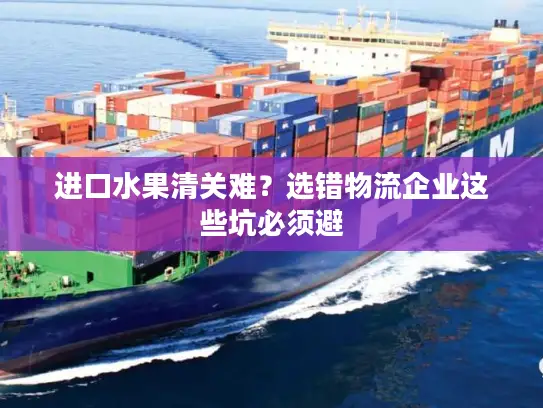 进口水果清关难？选错物流企业这些坑必须避