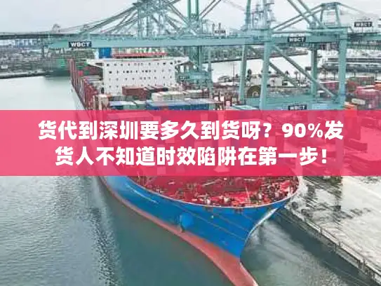 货代到深圳要多久到货呀?90%发货人不知道时效陷阱在第一步! 货代到深圳要多久到货呀?90%发货人不知道时效陷阱在第一步!
