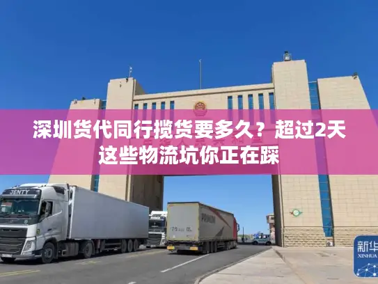 深圳货代同行揽货要多久？超过2天这些物流坑你正在踩