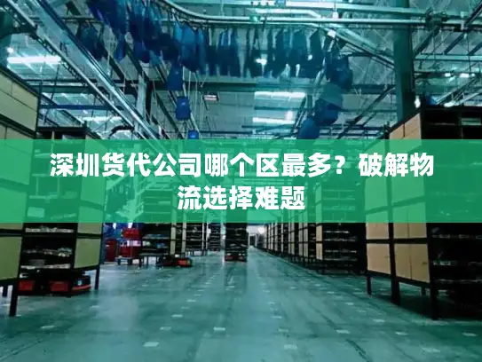 深圳货代公司哪个区最多?破解物流选择难题 深圳货代公司哪个区最多?破解物流选择难题