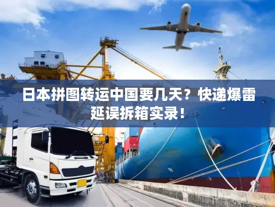 日本拼图转运中国要几天？快递爆雷延误拆箱实录！